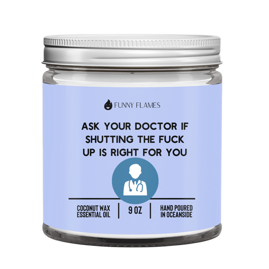 Ask your doctor if shutting the fuck up is right for you.Candle